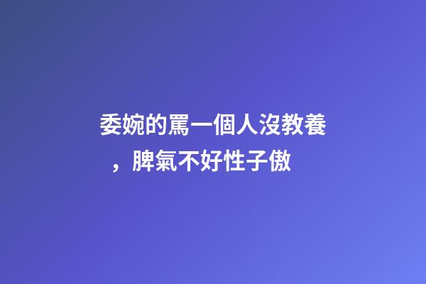 委婉的罵一個人沒教養，脾氣不好性子傲